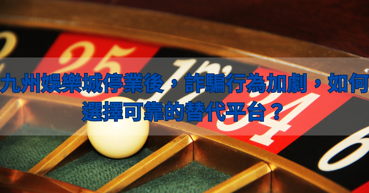 財神娛樂城停業後,詐騙行為加劇,如何選擇可靠的替代平台?